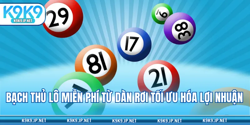 Bạch thủ lô miễn phí từ dàn rơi tối ưu hóa lợi nhuận