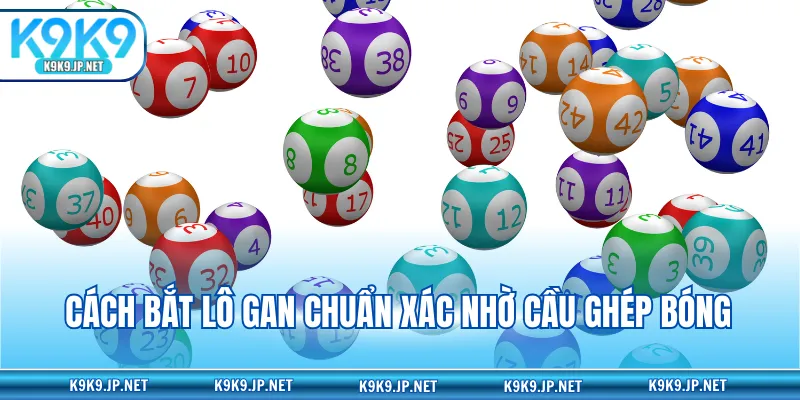 Cách bắt lô gan chuẩn xác nhờ cầu ghép bóng