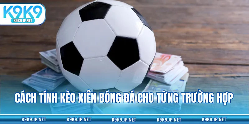 Cách tính kèo xiên bóng đá cho từng trường hợp