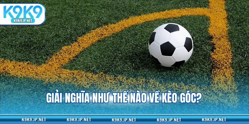 Giải nghĩa như thế nào về kèo góc?