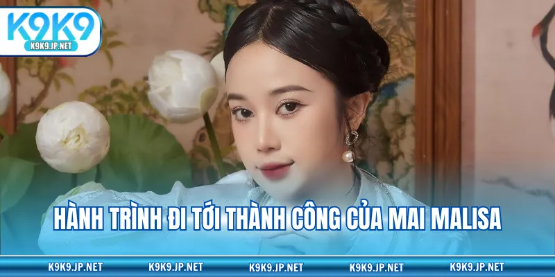 Hành trình đi tới thành công của Mai Malisa