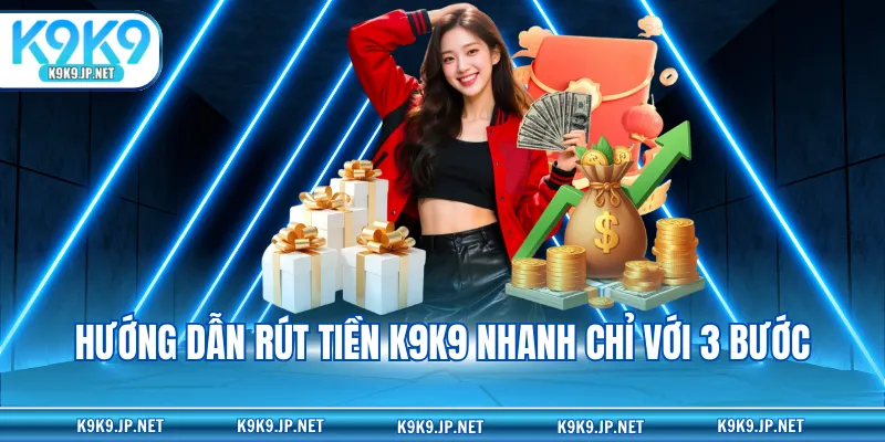 Hướng dẫn rút tiền K9K9 nhanh chỉ với 3 bước