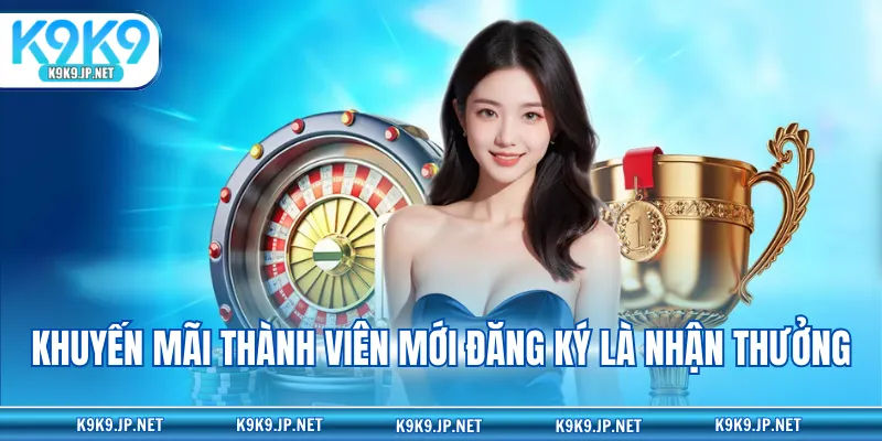 Khuyến mãi thành viên mới đăng ký là nhận thưởng