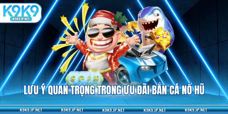 Lưu ý quan trọng trong ưu đãi bắn cá nổ hũ