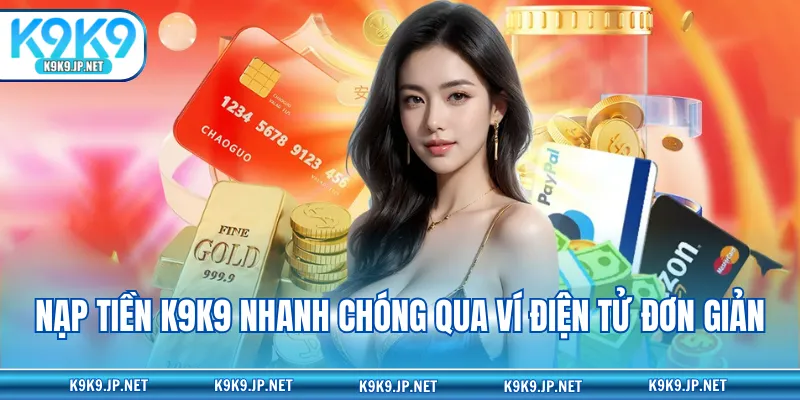 Nạp tiền K9K9 nhanh chóng qua ví điện tử đơn giản