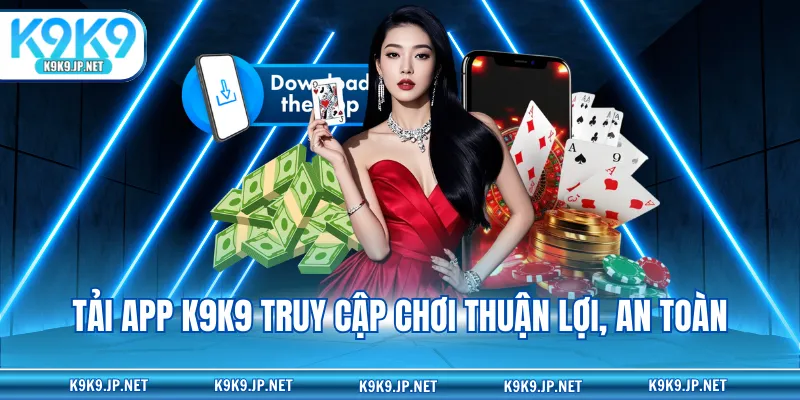Tải app K9K9 truy cập chơi thuận lợi, an toàn