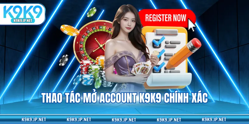 Thao tác mở account K9K9 chính xác