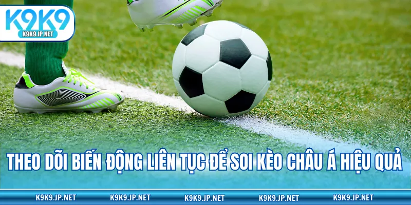 Theo dõi biến động liên tục để soi kèo châu Á hiệu quả