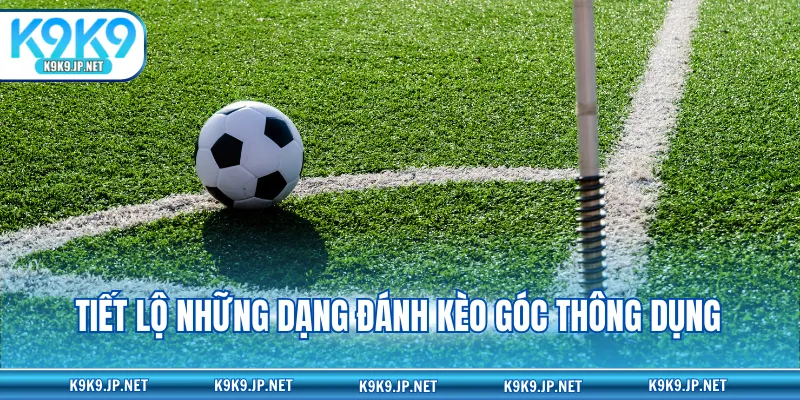 Tiết lộ những dạng đánh kèo góc thông dụng