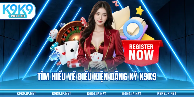 Tìm hiểu về điều kiện đăng ký K9K9