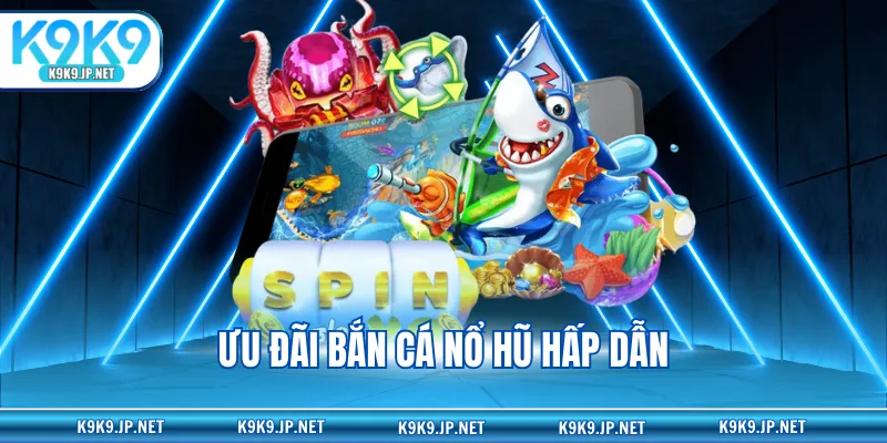Ưu đãi bắn cá nổ hũ hấp dẫn