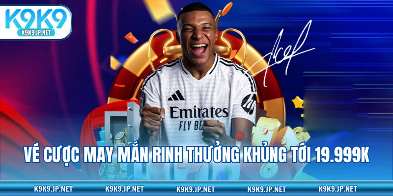 Vé cược may mắn rinh thưởng khủng tới 19.999K